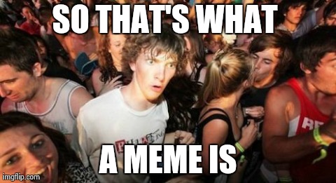 Sudden Clarity Clarence Meme | SO THAT'S WHAT  A MEME IS | image tagged in memes,sudden clarity clarence | made w/ Imgflip meme maker