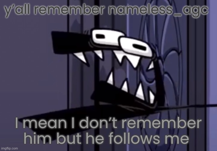 the f | y’all remember nameless_agc; I mean I don’t remember him but he follows me | image tagged in the f | made w/ Imgflip meme maker