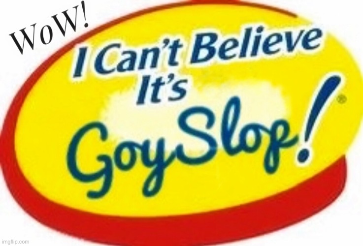 Wow! I Can’t Believe It’s Goyslop! | image tagged in wow i can t believe it s goyslop | made w/ Imgflip meme maker