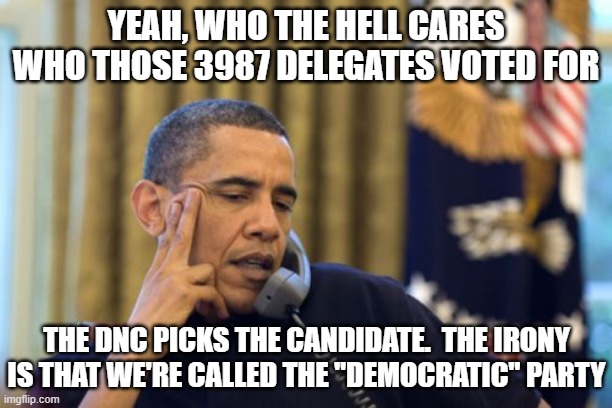 No I Can't Obama | YEAH, WHO THE HELL CARES WHO THOSE 3987 DELEGATES VOTED FOR; THE DNC PICKS THE CANDIDATE.  THE IRONY IS THAT WE'RE CALLED THE "DEMOCRATIC" PARTY | image tagged in memes,no i can't obama | made w/ Imgflip meme maker
