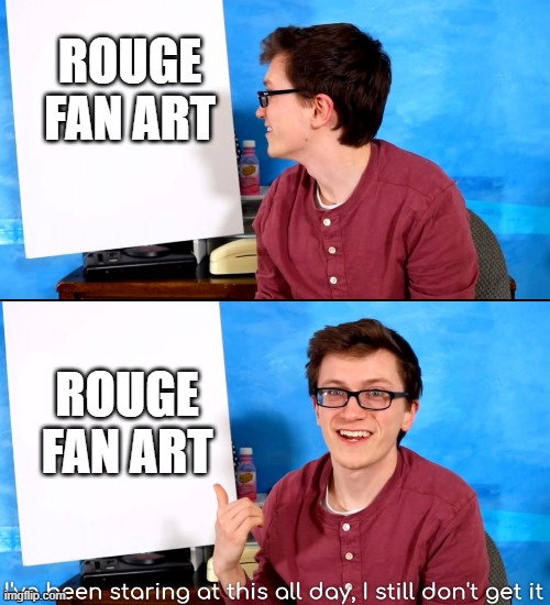 I hate these images | ROUGE FAN ART; ROUGE FAN ART | image tagged in i ve been staring at this all day and i still don t get it | made w/ Imgflip meme maker