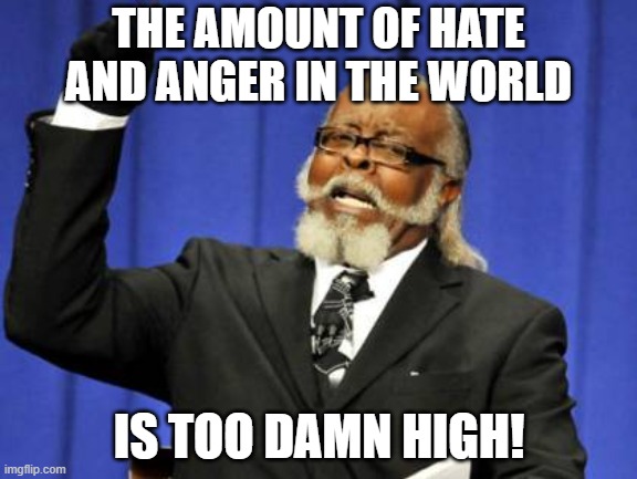 Too Damn High | THE AMOUNT OF HATE AND ANGER IN THE WORLD; IS TOO DAMN HIGH! | image tagged in memes,too damn high | made w/ Imgflip meme maker