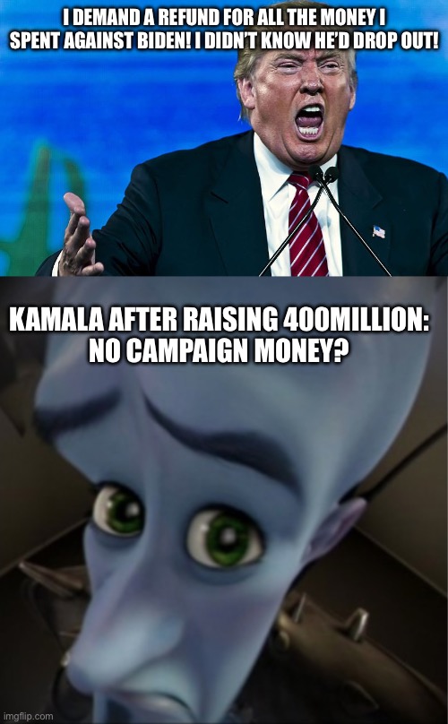 No refund for you! | I DEMAND A REFUND FOR ALL THE MONEY I SPENT AGAINST BIDEN! I DIDN’T KNOW HE’D DROP OUT! KAMALA AFTER RAISING 400MILLION:
NO CAMPAIGN MONEY? | image tagged in angry trump,megamind peeking,kamala harris,no refunds,left is best | made w/ Imgflip meme maker