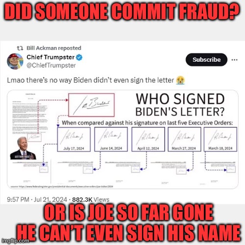 Wow! WTF!!!! | DID SOMEONE COMMIT FRAUD? OR IS JOE SO FAR GONE HE CAN’T EVEN SIGN HIS NAME | image tagged in biden,withdraw,election,signature,no match | made w/ Imgflip meme maker