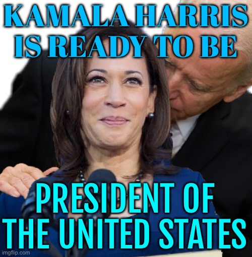 Kamala Harris Is Ready To Be President Of The United States | KAMALA HARRIS IS READY TO BE; PRESIDENT OF
THE UNITED STATES | image tagged in joe biden and kamala hairs,creepy joe biden,donald trump,scumbag america,kamala harris,democratic party | made w/ Imgflip meme maker