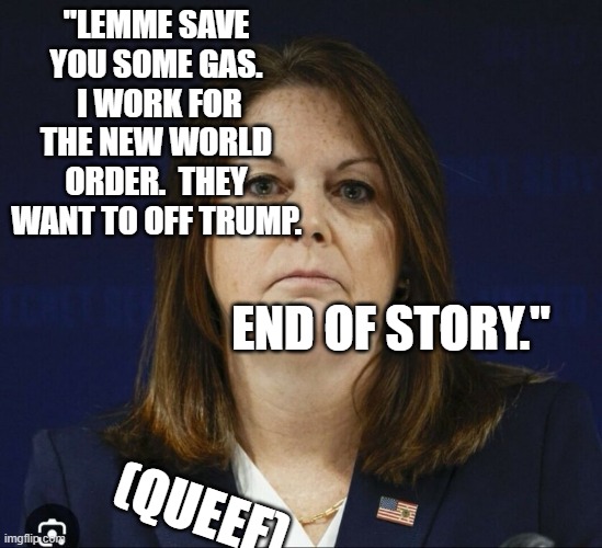 Kimberly Cheatle | "LEMME SAVE YOU SOME GAS.  I WORK FOR THE NEW WORLD ORDER.  THEY WANT TO OFF TRUMP. END OF STORY."; (QUEEF) | image tagged in kimberly cheatle | made w/ Imgflip meme maker