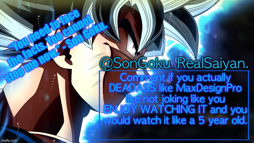 SonGoku_RealSaiyan Temp V3 | Comment if you actually DEADASS like MaxDesignPro like not joking like you ENJOY WATCHING IT and you would watch it like a 5 year old. | image tagged in songoku_realsaiyan temp v3 | made w/ Imgflip meme maker