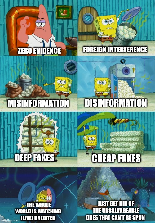 Putting lipstick on a pig | ZERO EVIDENCE; FOREIGN INTERFERENCE; MISINFORMATION; DISINFORMATION; CHEAP FAKES; DEEP FAKES; JUST GET RID OF THE UNSALVAGEABLE ONES THAT CAN'T BE SPUN; THE WHOLE WORLD IS WATCHING 
(LIVE) UNEDITED | image tagged in spongebob diapers meme | made w/ Imgflip meme maker