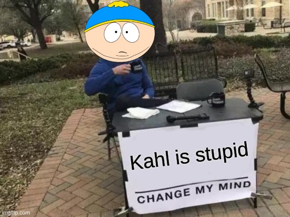 I couldn't think of a title | Kahl is stupid | image tagged in memes,change my mind | made w/ Imgflip meme maker