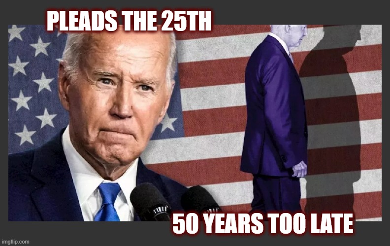 Why Didn't They Make It Official? Did They Threaten Him With It? | PLEADS THE 25TH; 50 YEARS TOO LATE | image tagged in maga,joe biden,american politics,politics,biden health cover up,crooked joe | made w/ Imgflip meme maker