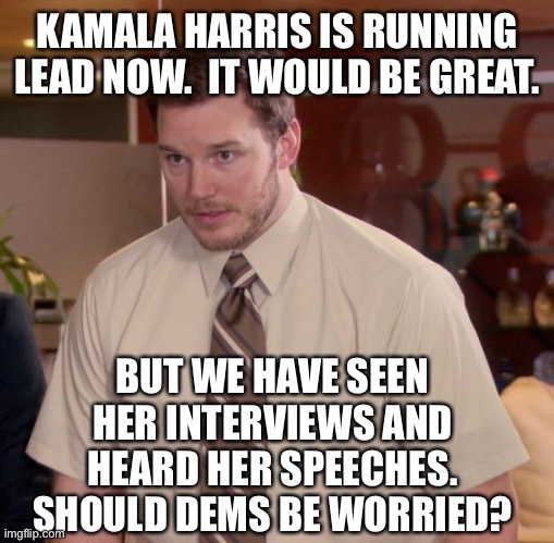 Grasping at Hope | KAMALA HARRIS IS RUNNING LEAD NOW.  IT WOULD BE GREAT. BUT WE HAVE SEEN HER INTERVIEWS AND HEARD HER SPEECHES. SHOULD DEMS BE WORRIED? | image tagged in memes,afraid to ask andy | made w/ Imgflip meme maker
