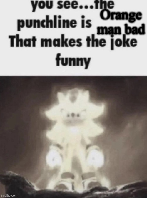 You see the punchline is that makes the joke funny shadow | Orange man bad | image tagged in you see the punchline is that makes the joke funny shadow | made w/ Imgflip meme maker