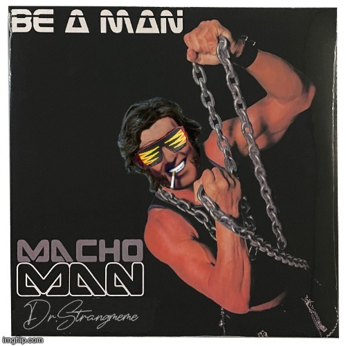 Be A Man | image tagged in drstrangmeme,macho man randy savage | made w/ Imgflip meme maker