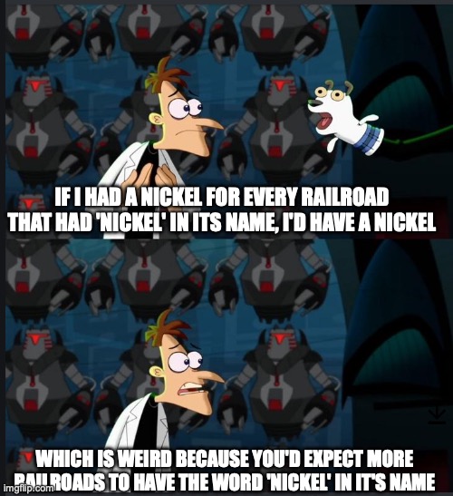 2 nickels | IF I HAD A NICKEL FOR EVERY RAILROAD THAT HAD 'NICKEL' IN ITS NAME, I'D HAVE A NICKEL; WHICH IS WEIRD BECAUSE YOU'D EXPECT MORE RAILROADS TO HAVE THE WORD 'NICKEL' IN IT'S NAME | image tagged in 2 nickels,nkp,train,railroad | made w/ Imgflip meme maker