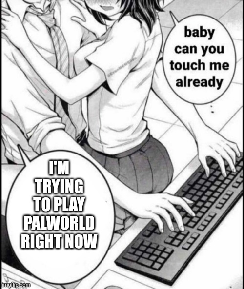 Babe can you touch me already | I'M TRYING TO PLAY PALWORLD RIGHT NOW | image tagged in babe can you touch me already | made w/ Imgflip meme maker