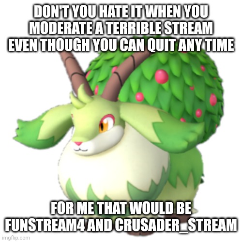 Caprity | DON'T YOU HATE IT WHEN YOU MODERATE A TERRIBLE STREAM EVEN THOUGH YOU CAN QUIT ANY TIME; FOR ME THAT WOULD BE FUNSTREAM4 AND CRUSADER_STREAM | image tagged in caprity | made w/ Imgflip meme maker