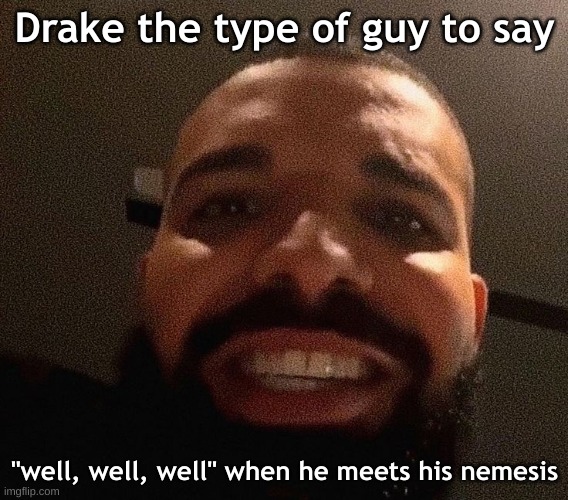 Drake the type of guy to say; "well, well, well" when he meets his nemesis | made w/ Imgflip meme maker