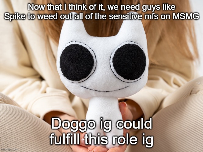 BTW Creature plush | Now that I think of it, we need guys like Spike to weed out all of the sensitive mfs on MSMG; Doggo ig could fulfill this role ig | image tagged in btw creature plush | made w/ Imgflip meme maker