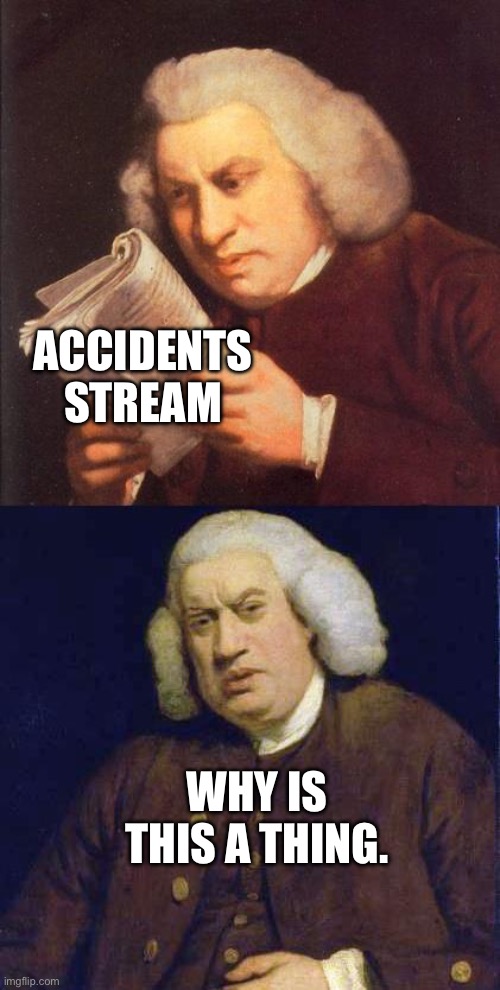 Dafuq did I just read | ACCIDENTS STREAM; WHY IS THIS A THING. | image tagged in dafuq did i just read | made w/ Imgflip meme maker