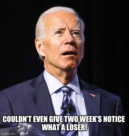 Joe Biden | COULDN’T EVEN GIVE TWO WEEK’S NOTICE 
WHAT A LOSER! | image tagged in joe biden | made w/ Imgflip meme maker