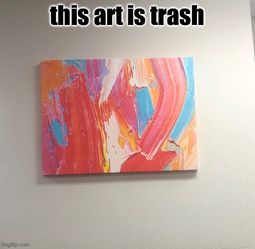 this art is trash | made w/ Imgflip meme maker