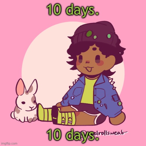 Guh | 10 days. 10 days. | image tagged in silly_dip | made w/ Imgflip meme maker