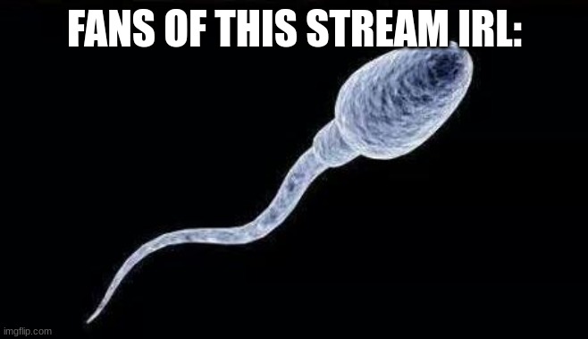 da sperm | FANS OF THIS STREAM IRL: | image tagged in da sperm | made w/ Imgflip meme maker