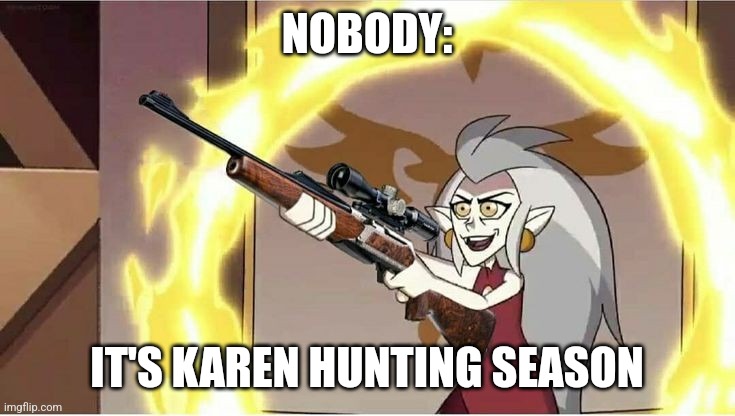 It's karen hunting season | NOBODY:; IT'S KAREN HUNTING SEASON | image tagged in eda with a gun,karens,jpfan102504,memes,funny memes | made w/ Imgflip meme maker