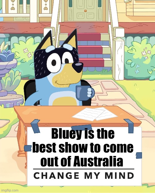 I’d argue it’s the best thing to come out of Australia, as an American | Bluey is the best show to come out of Australia | image tagged in bandit heeler change my mind | made w/ Imgflip meme maker