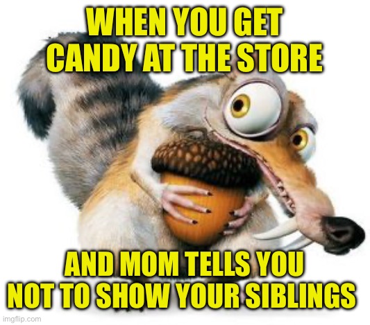 Keep away | WHEN YOU GET CANDY AT THE STORE; AND MOM TELLS YOU NOT TO SHOW YOUR SIBLINGS | image tagged in scrat weekend ice age,ice age | made w/ Imgflip meme maker