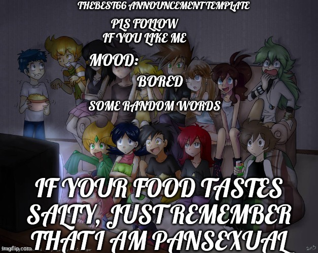 I may as well use this template | BORED; IF YOUR FOOD TASTES SALTY, JUST REMEMBER THAT I AM PANSEXUAL | image tagged in thebest66 announcement | made w/ Imgflip meme maker