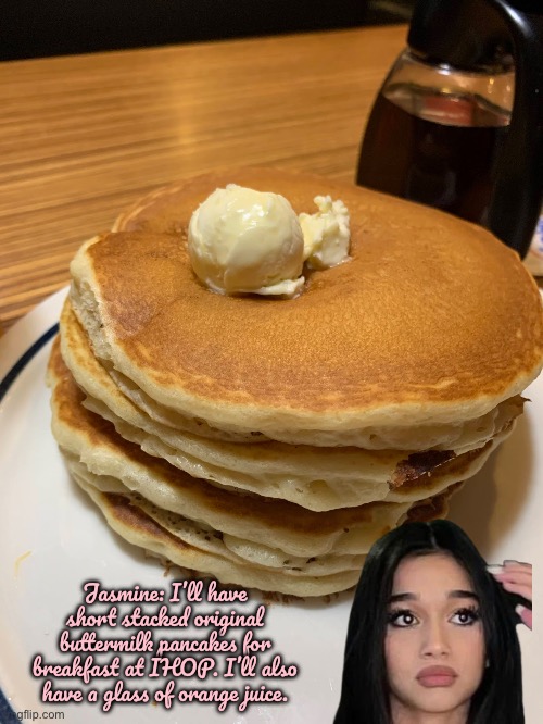 Jasmine Mir Loves Breakfast | Jasmine: I’ll have short stacked original buttermilk pancakes for breakfast at IHOP. I’ll also have a glass of orange juice. | image tagged in breakfast,girl,miami,florida,pancakes,beautiful girl | made w/ Imgflip meme maker