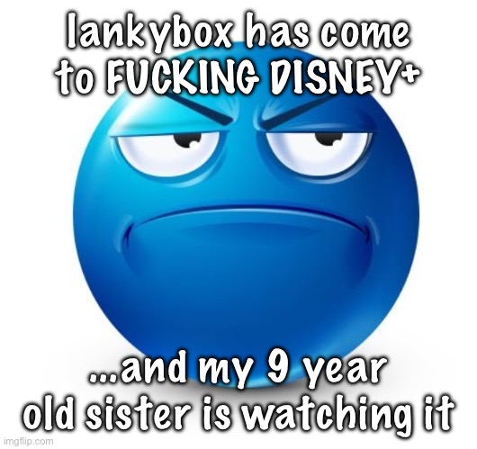 WHEN WILL THE FUCKING BRAINROT STOP | lankybox has come to FUCKING DISNEY+; ...and my 9 year old sister is watching it | image tagged in annoyed blue guy | made w/ Imgflip meme maker