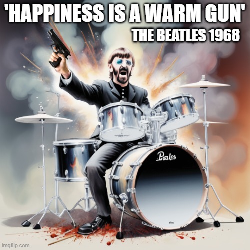 2nd Amendment | 'HAPPINESS IS A WARM GUN'; THE BEATLES 1968 | image tagged in guns,the beatles,gun rights,ringo starr,happiness | made w/ Imgflip meme maker