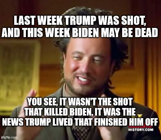 #WhereIsBiden | LAST WEEK TRUMP WAS SHOT, AND THIS WEEK BIDEN MAY BE DEAD; YOU SEE, IT WASN'T THE SHOT THAT KILLED BIDEN, IT WAS THE NEWS TRUMP LIVED THAT FINISHED HIM OFF | image tagged in memes,donald trump,joe biden,biden,trump,donald trump approves | made w/ Imgflip meme maker