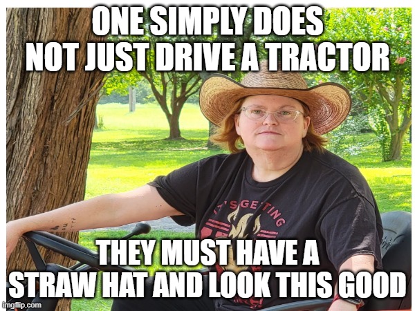 Driving a tractor | ONE SIMPLY DOES NOT JUST DRIVE A TRACTOR; THEY MUST HAVE A STRAW HAT AND LOOK THIS GOOD | image tagged in farming | made w/ Imgflip meme maker