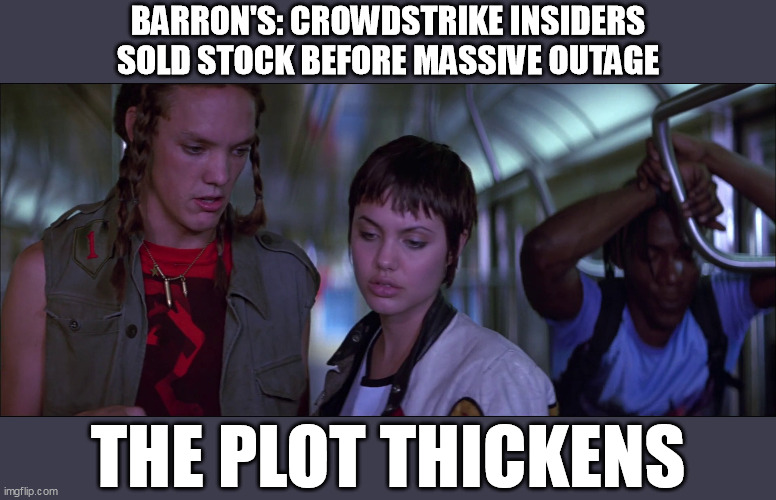 The CrowdStrike Plot Thickens | BARRON'S: CROWDSTRIKE INSIDERS
SOLD STOCK BEFORE MASSIVE OUTAGE; THE PLOT THICKENS | image tagged in hackers the plot thickens | made w/ Imgflip meme maker