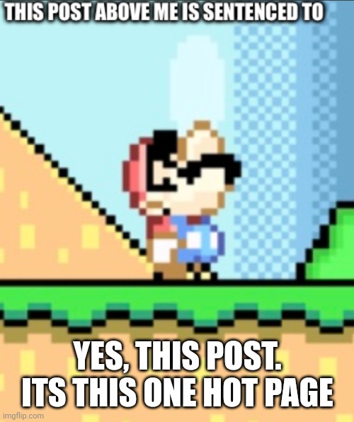 YES, THIS POST. ITS THIS ONE HOT PAGE | image tagged in this post above me | made w/ Imgflip meme maker