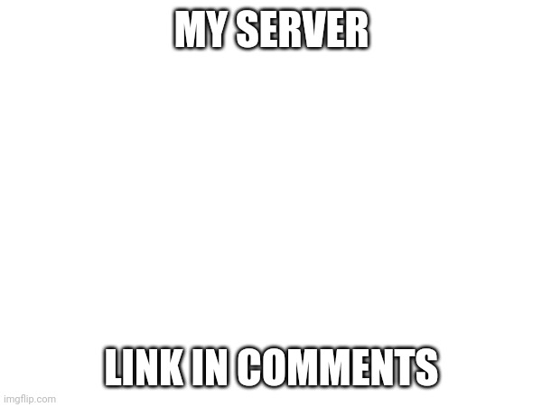 MY SERVER; LINK IN COMMENTS | made w/ Imgflip meme maker