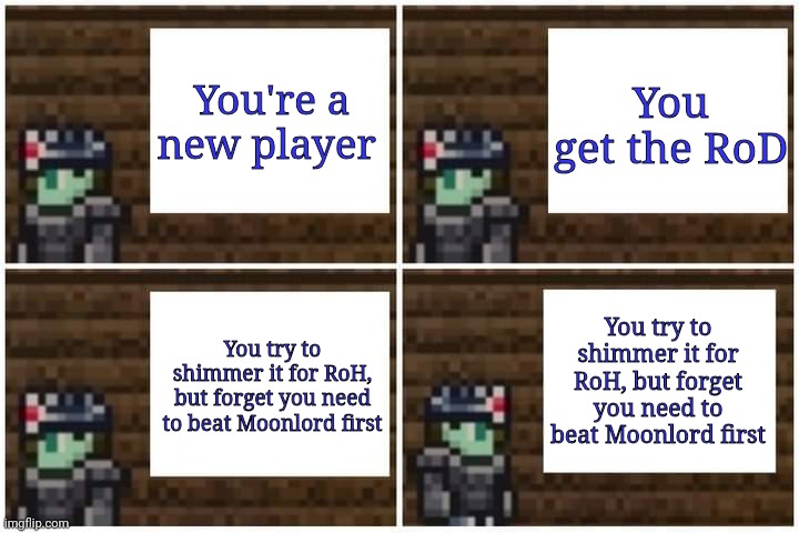 New template! | You're a new player; You get the RoD; You try to shimmer it for RoH, but forget you need to beat Moonlord first; You try to shimmer it for RoH, but forget you need to beat Moonlord first | image tagged in gru meme terraria edition,terraria,video games,relatable,funny,memes | made w/ Imgflip meme maker