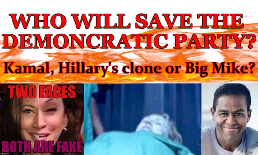 Democratic Party | WHO WILL SAVE THE 
DEMONCRATIC PARTY? Kamal, Hillary's clone or Big Mike? | image tagged in who will save the democratic party,kamala trump,hillary,big mike,election 2024,kamala harris | made w/ Imgflip meme maker