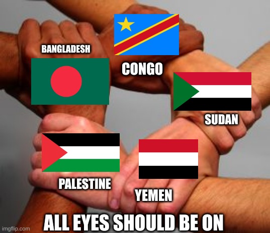 All our eyes should be on: | BANGLADESH; CONGO; SUDAN; PALESTINE; YEMEN; ALL EYES SHOULD BE ON | image tagged in equal | made w/ Imgflip meme maker