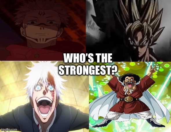 Comment down below, winner is my new username. First one is Sukuna, Second is Goku, Third is Gojo, Fourth is Mr.Satan. | WHO’S THE STRONGEST? | made w/ Imgflip meme maker