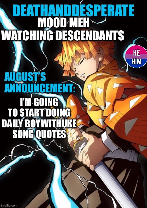 DEATHANDDESPERATE announcement | MOOD MEH
WATCHING DESCENDANTS; I’M GOING TO START DOING DAILY BOYWITHUKE SONG QUOTES | image tagged in deathanddesperate announcement | made w/ Imgflip meme maker
