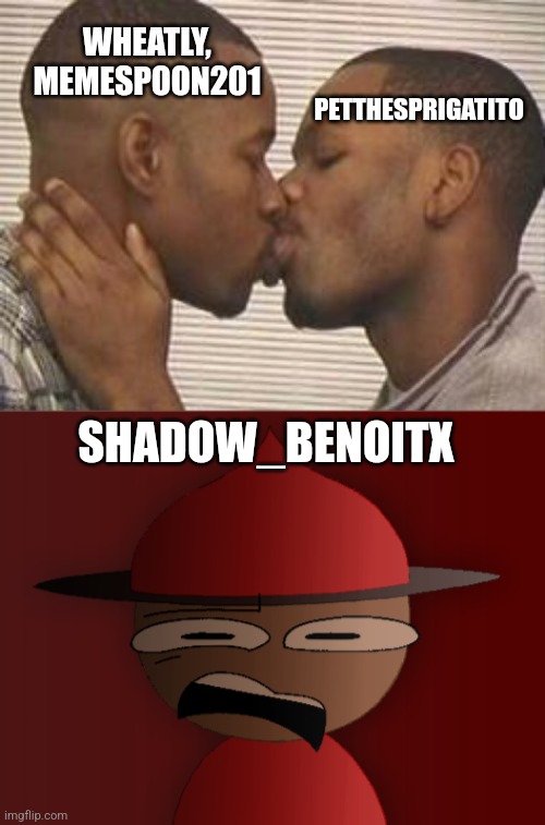 WHEATLY, MEMESPOON201 PETTHESPRIGATITO SHADOW_BENOITX | image tagged in 2 gay black mens kissing,expunged has seen some shit 2 | made w/ Imgflip meme maker