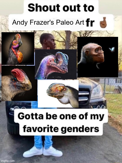 Shout out to.... Gotta be one of my favorite genders | Andy Frazer's Paleo Art | image tagged in shout out to gotta be one of my favorite genders,memes,dinosaurs,art memes,shitpost,funny memes | made w/ Imgflip meme maker