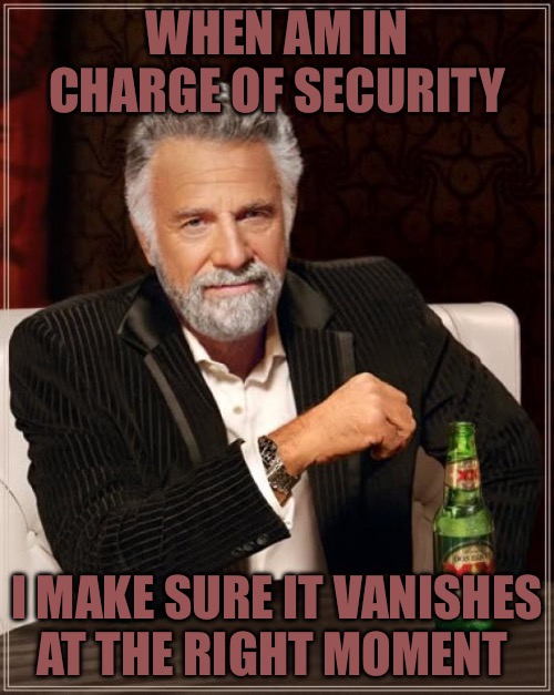 The Most Interesting Man In The World Meme | WHEN AM IN CHARGE OF SECURITY; I MAKE SURE IT VANISHES AT THE RIGHT MOMENT | image tagged in the most interesting man in the world,security,secret service,conspiracy,political memes,nwo police state | made w/ Imgflip meme maker