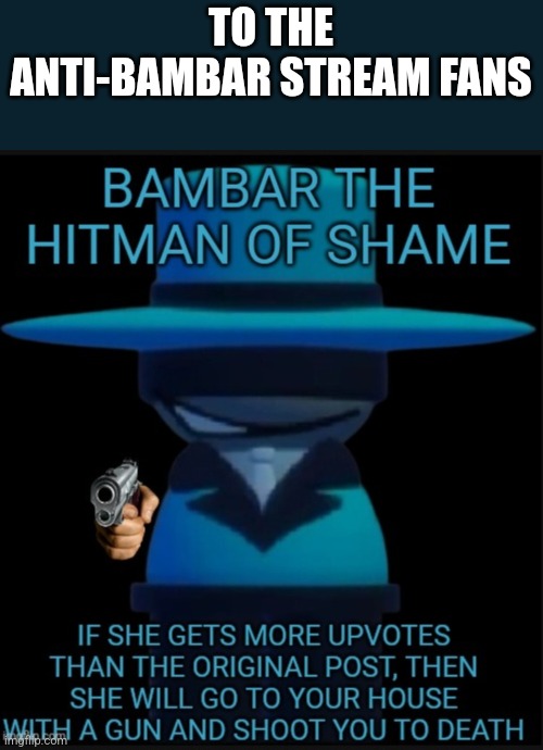 Bambar the Hitman of Shame | TO THE ANTI-BAMBAR STREAM FANS | image tagged in bambar the hitman of shame | made w/ Imgflip meme maker