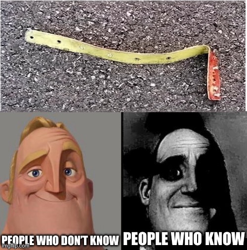 This piece of alloy strip caused something terrible | PEOPLE WHO DON’T KNOW; PEOPLE WHO KNOW | image tagged in traumatized mr incredible,those who know | made w/ Imgflip meme maker