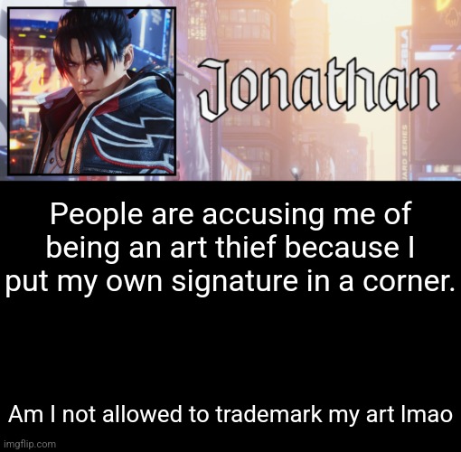 Jus check my goku pic and youll see | People are accusing me of being an art thief because I put my own signature in a corner. Am I not allowed to trademark my art lmao | image tagged in jonathan's 18th temp | made w/ Imgflip meme maker